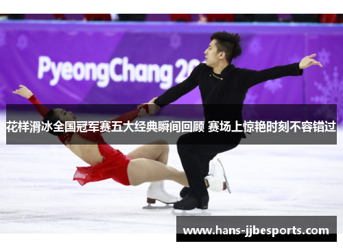 花样滑冰全国冠军赛五大经典瞬间回顾 赛场上惊艳时刻不容错过