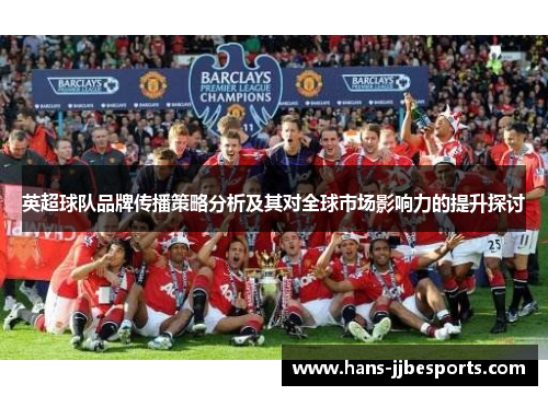 英超球队品牌传播策略分析及其对全球市场影响力的提升探讨