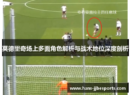 莫德里奇场上多面角色解析与战术地位深度剖析
