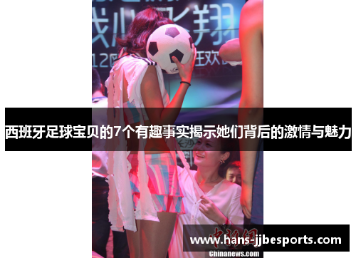 西班牙足球宝贝的7个有趣事实揭示她们背后的激情与魅力