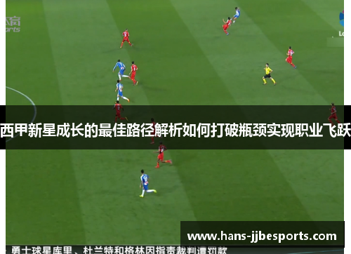 西甲新星成长的最佳路径解析如何打破瓶颈实现职业飞跃