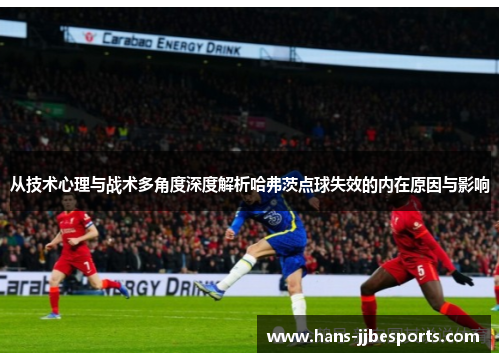 从技术心理与战术多角度深度解析哈弗茨点球失效的内在原因与影响