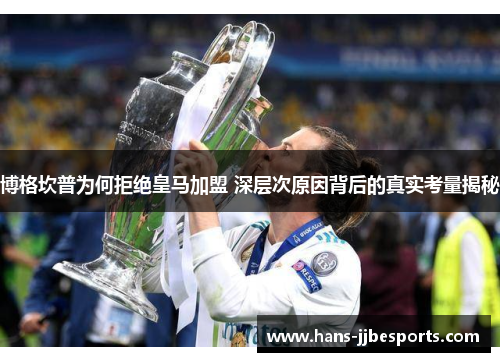 博格坎普为何拒绝皇马加盟 深层次原因背后的真实考量揭秘 博格坎普为何拒绝皇马加盟 深层次原因背后的真实考量揭秘