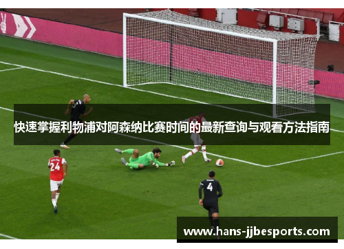 快速掌握利物浦对阿森纳比赛时间的最新查询与观看方法指南 快速掌握利物浦对阿森纳比赛时间的最新查询与观看方法指南