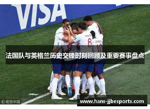 法国队与英格兰历史交锋时刻回顾及重要赛事盘点 法国队与英格兰历史交锋时刻回顾及重要赛事盘点