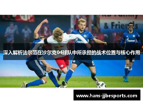 深入解析法尔范在沙尔克04球队中所承担的战术位置与核心作用