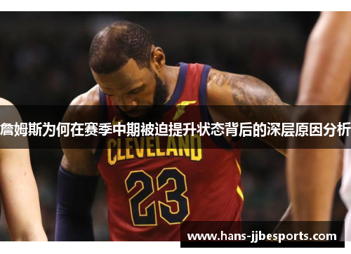 詹姆斯为何在赛季中期被迫提升状态背后的深层原因分析 詹姆斯为何在赛季中期被迫提升状态背后的深层原因分析