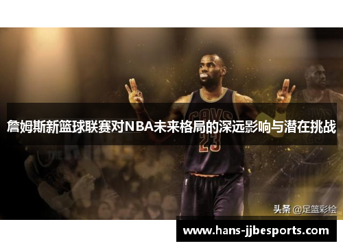 詹姆斯新篮球联赛对NBA未来格局的深远影响与潜在挑战
