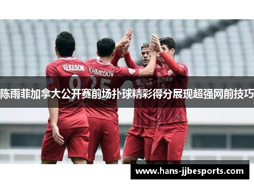 陈雨菲加拿大公开赛前场扑球精彩得分展现超强网前技巧