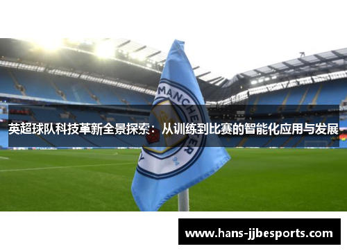 英超球队科技革新全景探索：从训练到比赛的智能化应用与发展