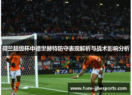 荷兰超级杯中德里赫特防守表现解析与战术影响分析