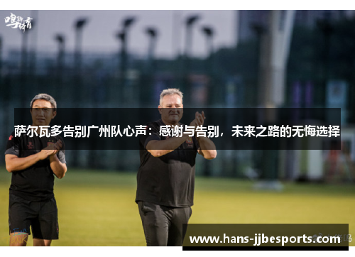 萨尔瓦多告别广州队心声:感谢与告别,未来之路的无悔选择 萨尔瓦多告别广州队心声:感谢与告别,未来之路的无悔选择