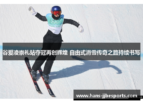 谷爱凌崇礼站夺冠再创辉煌 自由式滑雪传奇之路持续书写