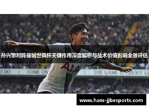孙兴慜对阵曼城世俱杯关键作用深度解析与战术价值影响全景评估