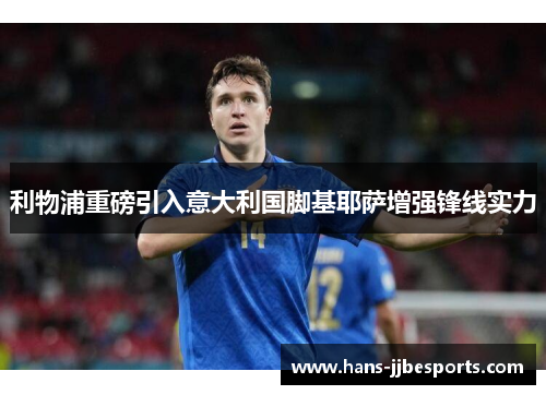 利物浦重磅引入意大利国脚基耶萨增强锋线实力