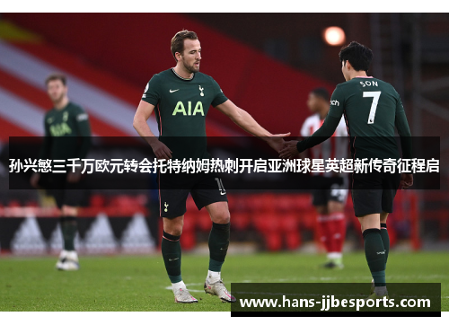 孙兴慜三千万欧元转会托特纳姆热刺开启亚洲球星英超新传奇征程启
