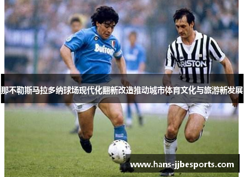 那不勒斯马拉多纳球场现代化翻新改造推动城市体育文化与旅游新发展