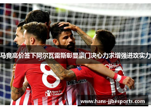 马竞高价签下阿尔瓦雷斯彰显豪门决心力求增强进攻实力