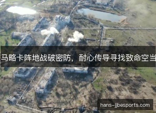 马略卡阵地战破密防，耐心传导寻找致命空当