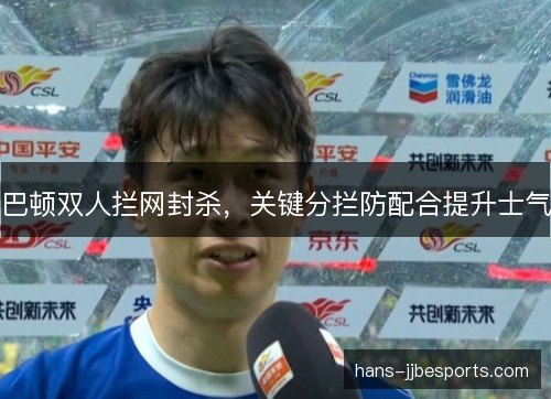巴顿双人拦网封杀,关键分拦防配合提升士气 巴顿双人拦网封杀,关键分拦防配合提升士气